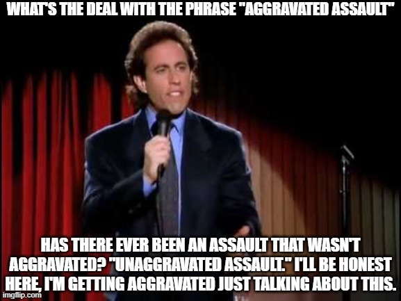 The Deal with Aggravated Assault | image tagged in what is the deal,seingfeld,unaggravated | made w/ Imgflip meme maker