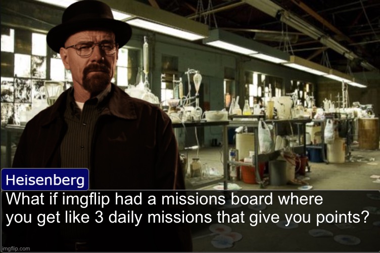 Heisenberg objection template | What if imgflip had a missions board where you get like 3 daily missions that give you points? | image tagged in heisenberg objection template | made w/ Imgflip meme maker