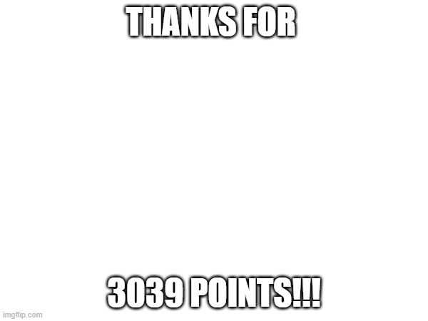 THANKS | THANKS FOR; 3039 POINTS!!! | image tagged in imgflip points | made w/ Imgflip meme maker