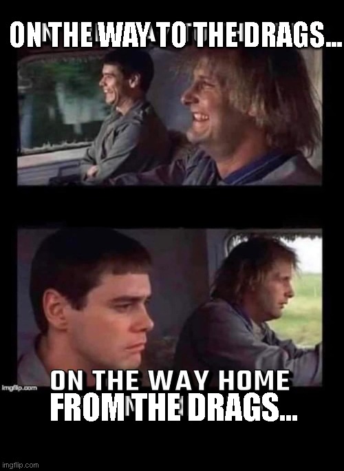 ON THE WAY TO THE DRAGS... FROM THE DRAGS... | image tagged in funny memes | made w/ Imgflip meme maker