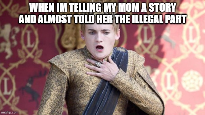 for real ? | WHEN IM TELLING MY MOM A STORY AND ALMOST TOLD HER THE ILLEGAL PART | image tagged in joffrey chokes,memes,choking,illegal,funny memes | made w/ Imgflip meme maker