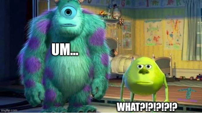 what happend to the 2 ?!!?!?! | UM... WHAT?!?!?!?!? | image tagged in mike and sullivan | made w/ Imgflip meme maker