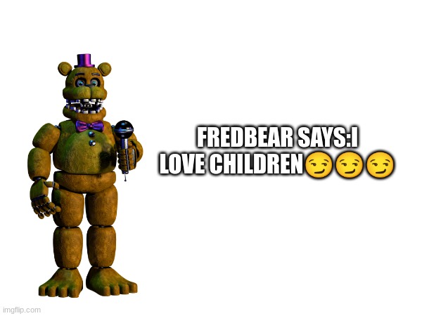 FREDBEAR SAYS | FREDBEAR SAYS:I LOVE CHILDREN😏😏😏 | image tagged in fnaf,fnaf4,fredbearlovesminors,83,1983 | made w/ Imgflip meme maker