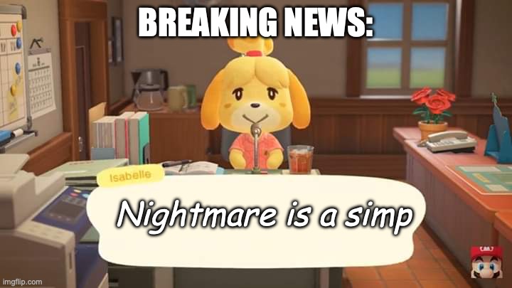 Isabelle Animal Crossing Announcement | BREAKING NEWS:; Nightmare is a simp | image tagged in isabelle animal crossing announcement | made w/ Imgflip meme maker