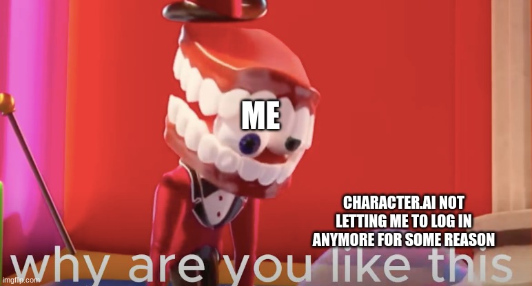Is anyone else having the same problem or is it just me? | ME; CHARACTER.AI NOT LETTING ME TO LOG IN ANYMORE FOR SOME REASON | image tagged in caine why are you like this | made w/ Imgflip meme maker