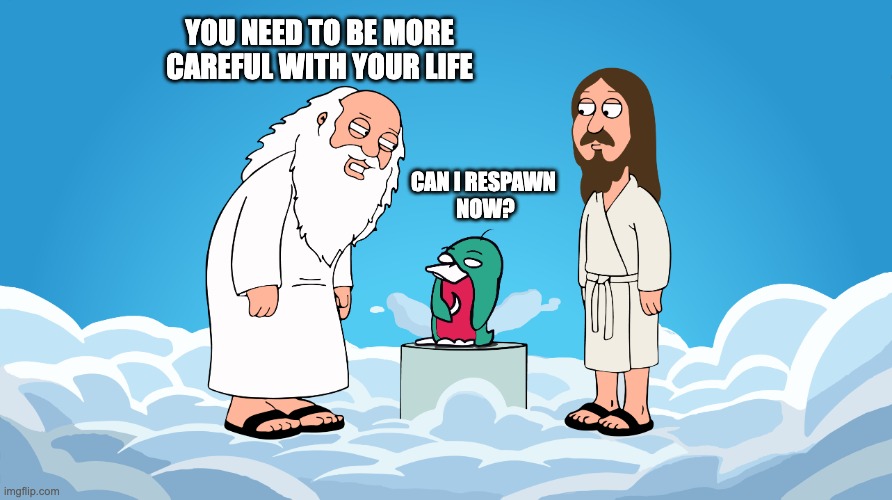 Can I respawn now | YOU NEED TO BE MORE CAREFUL WITH YOUR LIFE; CAN I RESPAWN 
NOW? | image tagged in wassie god | made w/ Imgflip meme maker