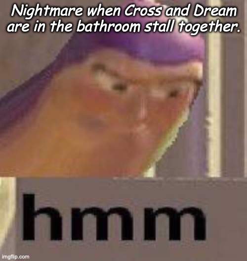 Buzz Lightyear Hmm | Nightmare when Cross and Dream are in the bathroom stall together. | image tagged in buzz lightyear hmm | made w/ Imgflip meme maker