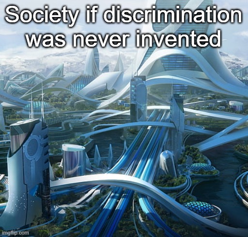 Society if discrimination was never invented | Society if discrimination was never invented | image tagged in society,if,discrimination,was,never,invented | made w/ Imgflip meme maker