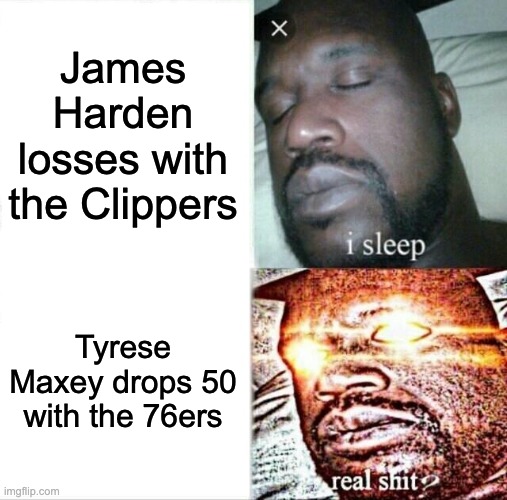 This is to real Tyrese Maxey is Him!!! | James Harden losses with the Clippers; Tyrese Maxey drops 50 with the 76ers | image tagged in memes,sleeping shaq | made w/ Imgflip meme maker