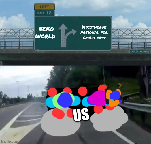 our | neko world; Discotheque nazional for emoji cats; US | image tagged in memes,left exit 12 off ramp,regali di natale | made w/ Imgflip meme maker