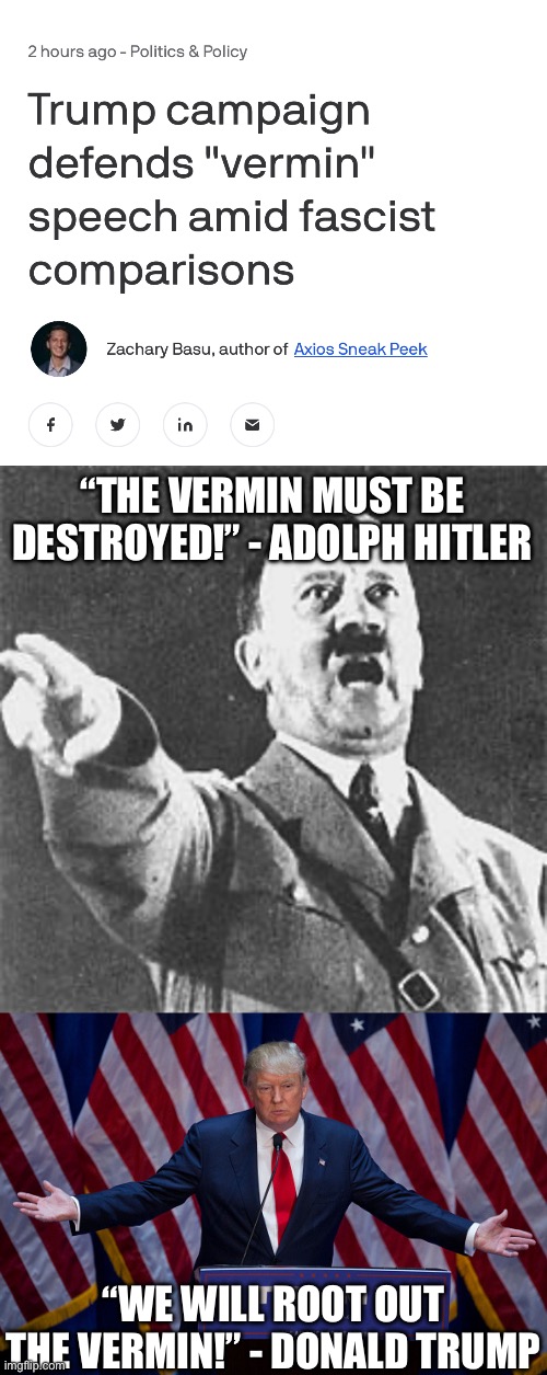 “THE VERMIN MUST BE DESTROYED!” - ADOLPH HITLER; “WE WILL ROOT OUT THE VERMIN!” - DONALD TRUMP | image tagged in hitler,donald trump | made w/ Imgflip meme maker