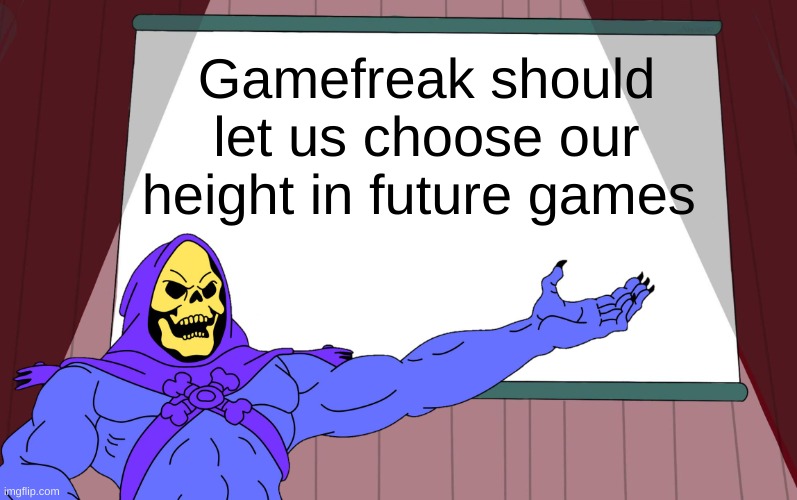 100% not saying this 'cause I wanna cosplay different characters | Gamefreak should let us choose our height in future games | image tagged in skeletor presents,pokemon,game freak,customization | made w/ Imgflip meme maker