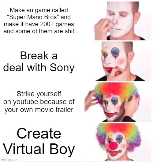 Clown Applying Makeup Meme | Make an game called "Super Mario Bros" and make it have 200+ games and some of them are shit; Break a deal with Sony; Strike yourself on youtube because of your own movie trailer; Create Virtual Boy | image tagged in memes,clown applying makeup,nintendo,sony,mario,virtual boy | made w/ Imgflip meme maker