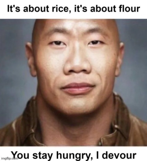 It's about rice, it's about flour You stay hungry, I devour | made w/ Imgflip meme maker