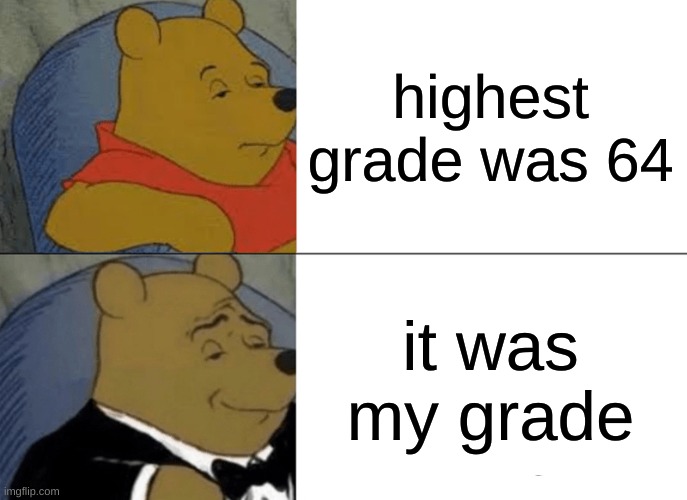 for real tho | highest grade was 64; it was my grade | image tagged in memes | made w/ Imgflip meme maker