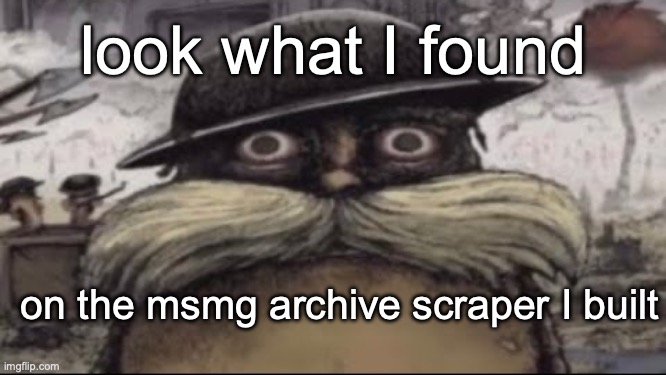 (yes, every single post is scraped and archived here, your welcome) | look what I found; on the msmg archive scraper I built | image tagged in ptsd lorax | made w/ Imgflip meme maker