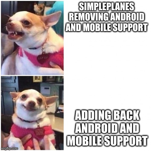 cachorro bravo mad dog | SIMPLEPLANES
REMOVING ANDROID AND MOBILE SUPPORT; ADDING BACK ANDROID AND MOBILE SUPPORT | image tagged in cachorro bravo mad dog | made w/ Imgflip meme maker