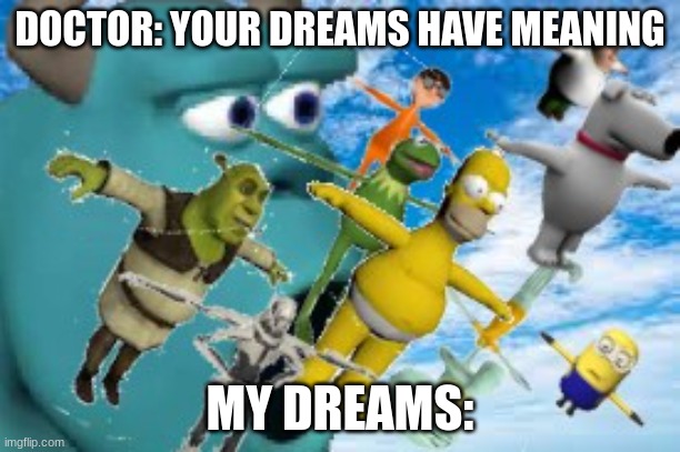 Your dreams have meaning | DOCTOR: YOUR DREAMS HAVE MEANING; MY DREAMS: | image tagged in flying t-pose,shrek,peter griffin,your dreams have meaning,doctor | made w/ Imgflip meme maker