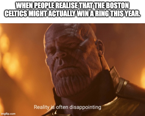 This is to real. I'm not a boston fan | WHEN PEOPLE REALISE THAT THE BOSTON CELTICS MIGHT ACTUALLY WIN A RING THIS YEAR. | image tagged in reality is often dissapointing | made w/ Imgflip meme maker