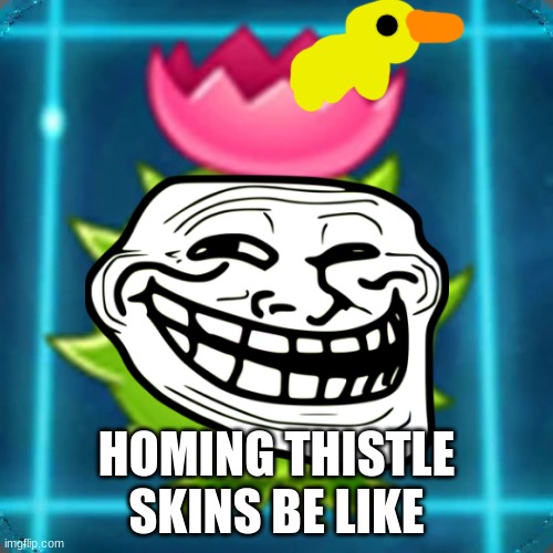 homing thistle | HOMING THISTLE SKINS BE LIKE | image tagged in homing thistle | made w/ Imgflip meme maker