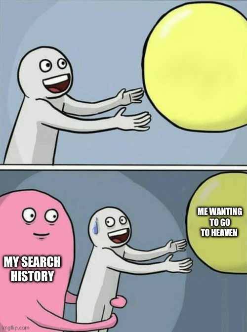 Wowoowowowowowowo | ME WANTING TO GO TO HEAVEN; MY SEARCH HISTORY | image tagged in memes,running away balloon | made w/ Imgflip meme maker