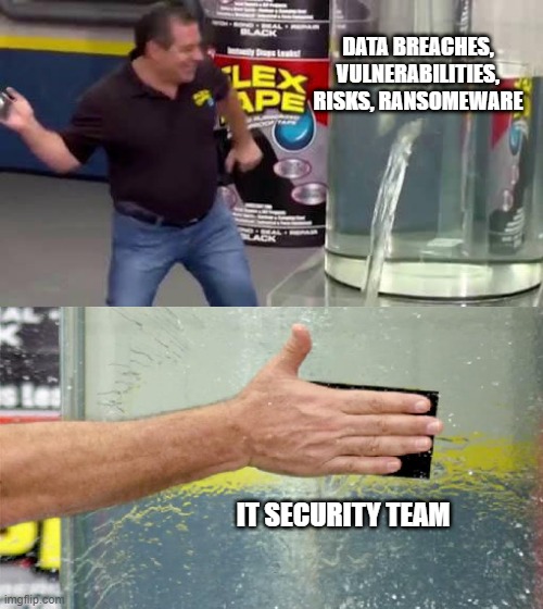 Flex Tape | DATA BREACHES, VULNERABILITIES, RISKS, RANSOMEWARE; IT SECURITY TEAM | image tagged in flex tape | made w/ Imgflip meme maker