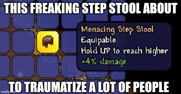 step stool | THIS FREAKING STEP STOOL ABOUT; TO TRAUMATIZE A LOT OF PEOPLE | image tagged in menacing step stool,terraria | made w/ Imgflip meme maker