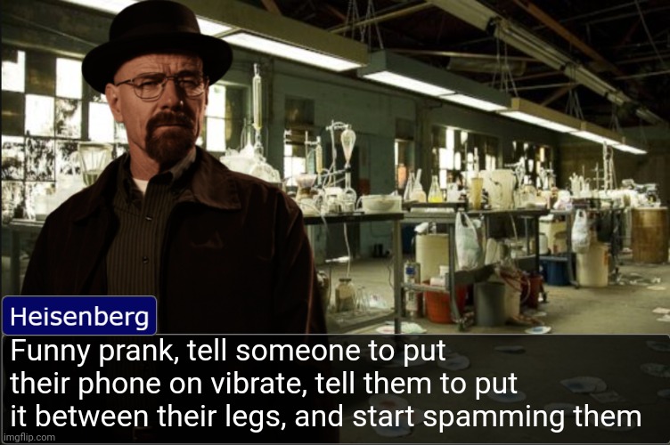 Or if your into smth else ☠️ | Funny prank, tell someone to put their phone on vibrate, tell them to put it between their legs, and start spamming them | image tagged in heisenberg objection template | made w/ Imgflip meme maker