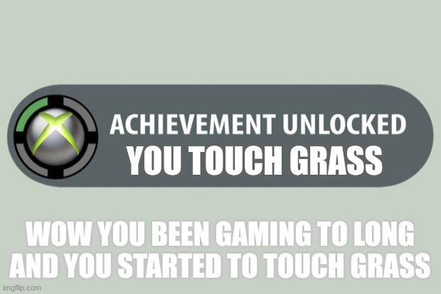 grass | YOU TOUCH GRASS; WOW YOU BEEN GAMING TO LONG AND YOU STARTED TO TOUCH GRASS | image tagged in achievement unlocked | made w/ Imgflip meme maker