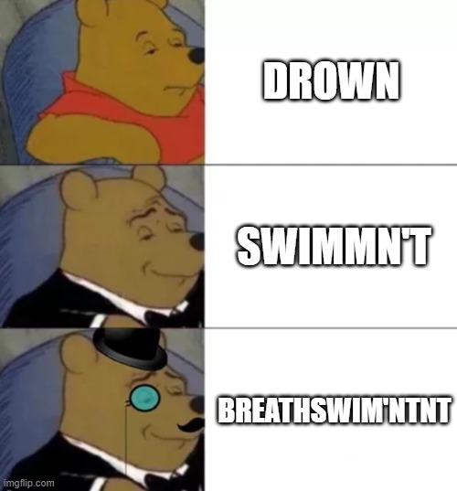 drown... nah | DROWN; SWIMMN'T; BREATHSWIM'NTNT | image tagged in fancy pooh | made w/ Imgflip meme maker