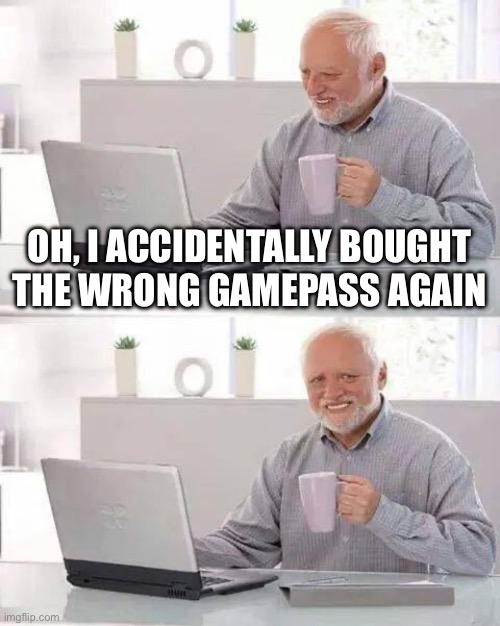 even if its like 30 robux, it still hurts | OH, I ACCIDENTALLY BOUGHT THE WRONG GAMEPASS AGAIN | image tagged in memes,hide the pain harold | made w/ Imgflip meme maker