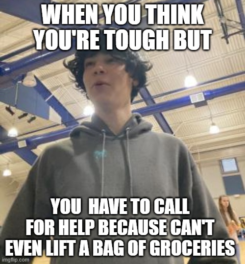 weak | WHEN YOU THINK YOU'RE TOUGH BUT; YOU  HAVE TO CALL FOR HELP BECAUSE CAN'T EVEN LIFT A BAG OF GROCERIES | image tagged in when you're at the gym | made w/ Imgflip meme maker