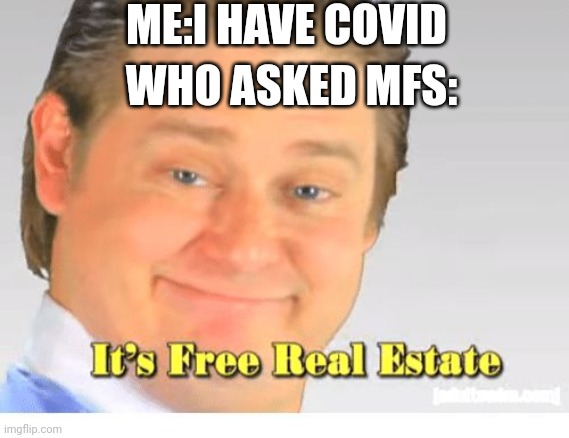 I actually have covid tho | ME:I HAVE COVID; WHO ASKED MFS: | image tagged in it's free real estate,who asked,covid | made w/ Imgflip meme maker