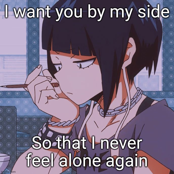 Love this song | I want you by my side; So that I never feel alone again | image tagged in kyoka jiro,stolen dance | made w/ Imgflip meme maker