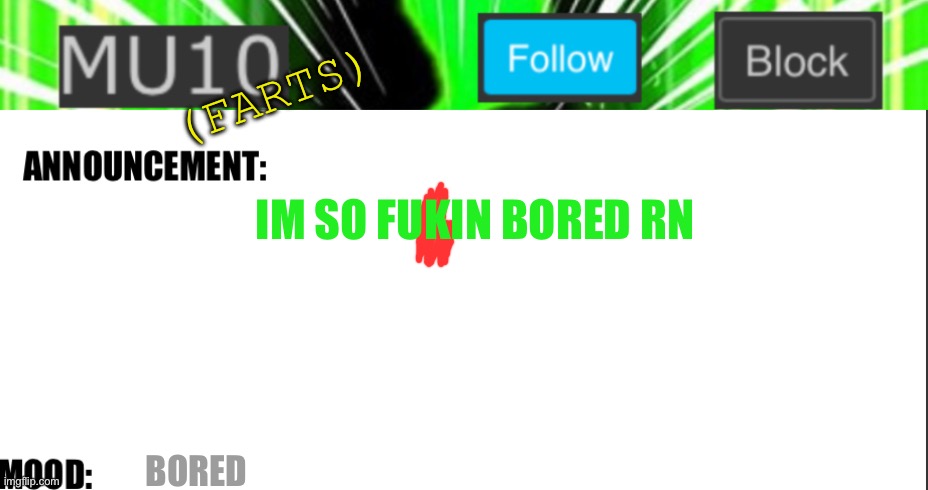 Mu10 announcement template | (FARTS); IM SO FUKIN BORED RN; BORED | image tagged in mu10 announcement template | made w/ Imgflip meme maker