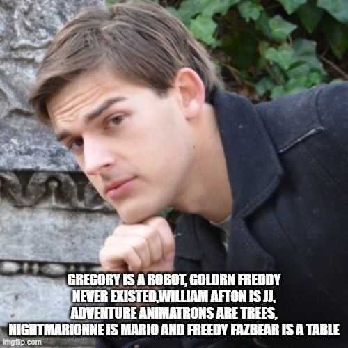 Matpat be Like | GREGORY IS A ROBOT, GOLDRN FREDDY NEVER EXISTED,WILLIAM AFTON IS JJ, ADVENTURE ANIMATRONS ARE TREES, NIGHTMARIONNE IS MARIO AND FREEDY FAZBEAR IS A TABLE | image tagged in matpat,fnaf | made w/ Imgflip meme maker