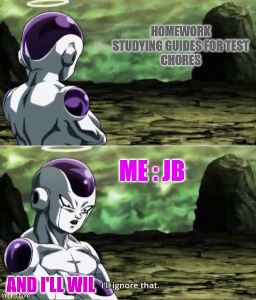 Freiza I'll ignore that | HOMEWORK
STUDYING GUIDES FOR TEST
CHORES; ME : JB; AND I'LL WIL | image tagged in freiza i'll ignore that | made w/ Imgflip meme maker