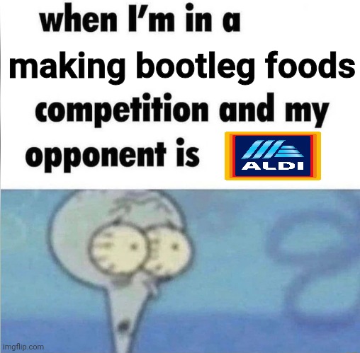 No matter what, Aldi will always make bootleg food products. | making bootleg foods | image tagged in whe i'm in a competition and my opponent is | made w/ Imgflip meme maker