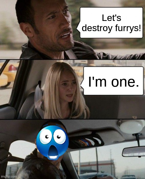 When you get in an awkward situation because you're an anti-fur but your friend is a furry. | Let's destroy furrys! I'm one. | image tagged in memes,the rock driving | made w/ Imgflip meme maker