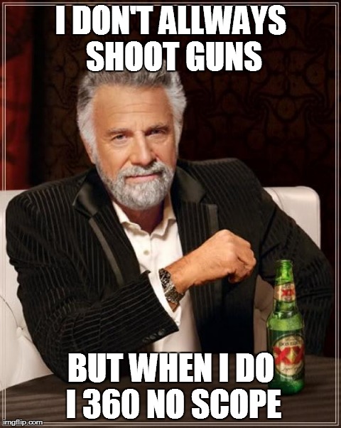 The Most Interesting Man In The World Meme | I DON'T ALLWAYS SHOOT GUNS BUT WHEN I DO I 360 NO SCOPE | image tagged in memes,the most interesting man in the world | made w/ Imgflip meme maker