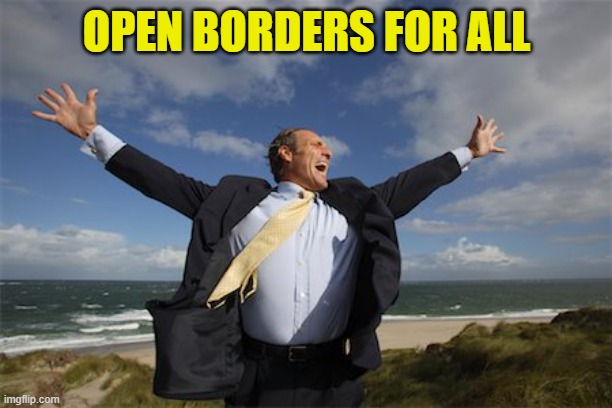 Arms wide open | OPEN BORDERS FOR ALL | image tagged in arms wide open | made w/ Imgflip meme maker