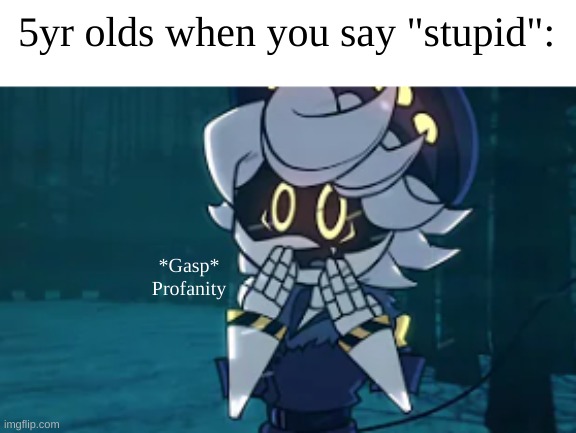 shitpost #14 | 5yr olds when you say "stupid":; *Gasp*
Profanity | made w/ Imgflip meme maker