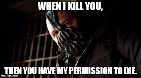 Bane is a generous guy. | WHEN I KILL YOU, THEN YOU HAVE MY PERMISSION TO DIE. | image tagged in memes,permission bane | made w/ Imgflip meme maker