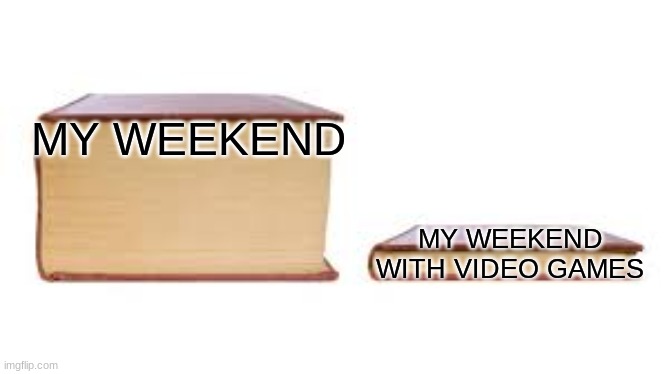 book | MY WEEKEND; MY WEEKEND WITH VIDEO GAMES | image tagged in big book small book | made w/ Imgflip meme maker