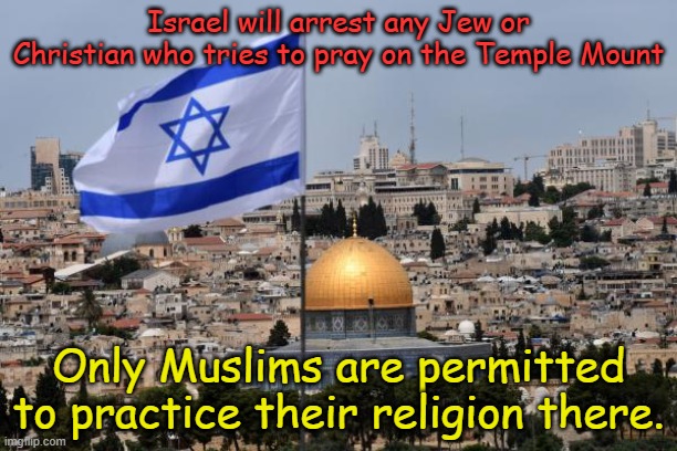 And Israel is so horrible toward the Palestinians? | Israel will arrest any Jew or Christian who tries to pray on the Temple Mount; Only Muslims are permitted to practice their religion there. | image tagged in jerusalem | made w/ Imgflip meme maker