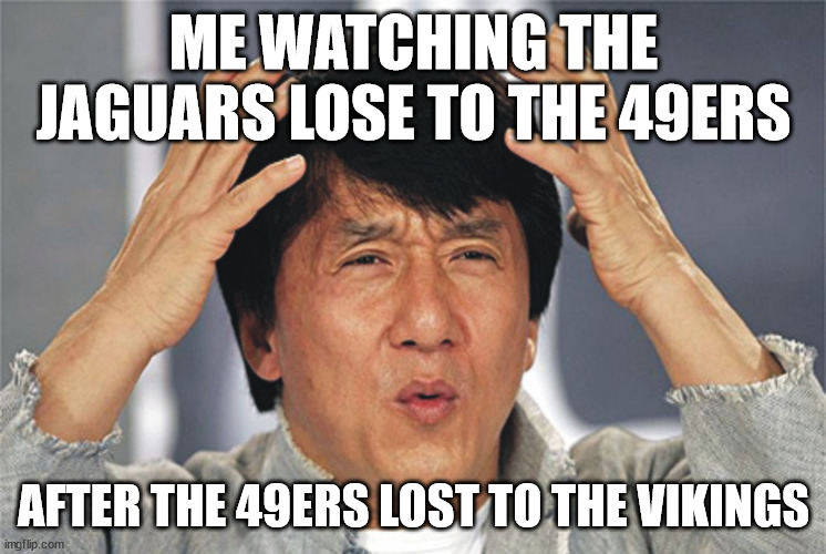 how did they lose to the 49ers bruh | ME WATCHING THE JAGUARS LOSE TO THE 49ERS; AFTER THE 49ERS LOST TO THE VIKINGS | image tagged in jackie chan confused,49ers,jaguar,san francisco 49ers,football,nfl | made w/ Imgflip meme maker
