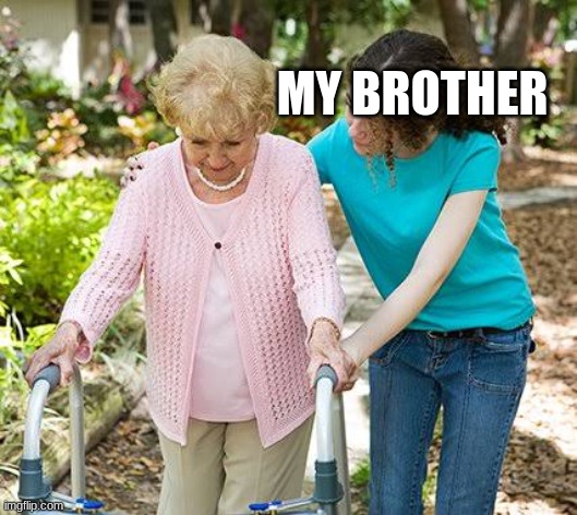 Sure grandma let's get you to bed | MY BROTHER | image tagged in sure grandma let's get you to bed | made w/ Imgflip meme maker