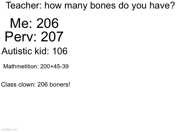 Krinjey meme 4 the middle schoolers | Teacher: how many bones do you have? Me: 206; Perv: 207; Autistic kid: 106; Mathmetition: 200+45-39; Class clown: 206 boners! | image tagged in drake hotline bling | made w/ Imgflip meme maker