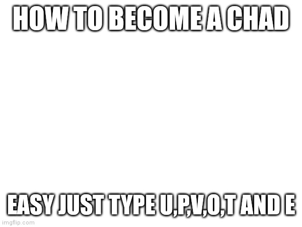Not a trap I swear | HOW TO BECOME A CHAD; EASY JUST TYPE U,P,V,O,T AND E | image tagged in memes,not,a,trap | made w/ Imgflip meme maker
