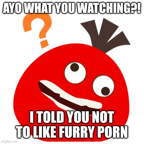 random shitpost | AYO WHAT YOU WATCHING?! I TOLD YOU NOT TO LIKE FURRY PORN | image tagged in stuff,lol so funny,anti-furry | made w/ Imgflip meme maker